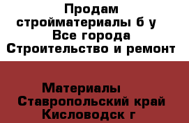 Продам стройматериалы б/у - Все города Строительство и ремонт » Материалы   . Ставропольский край,Кисловодск г.